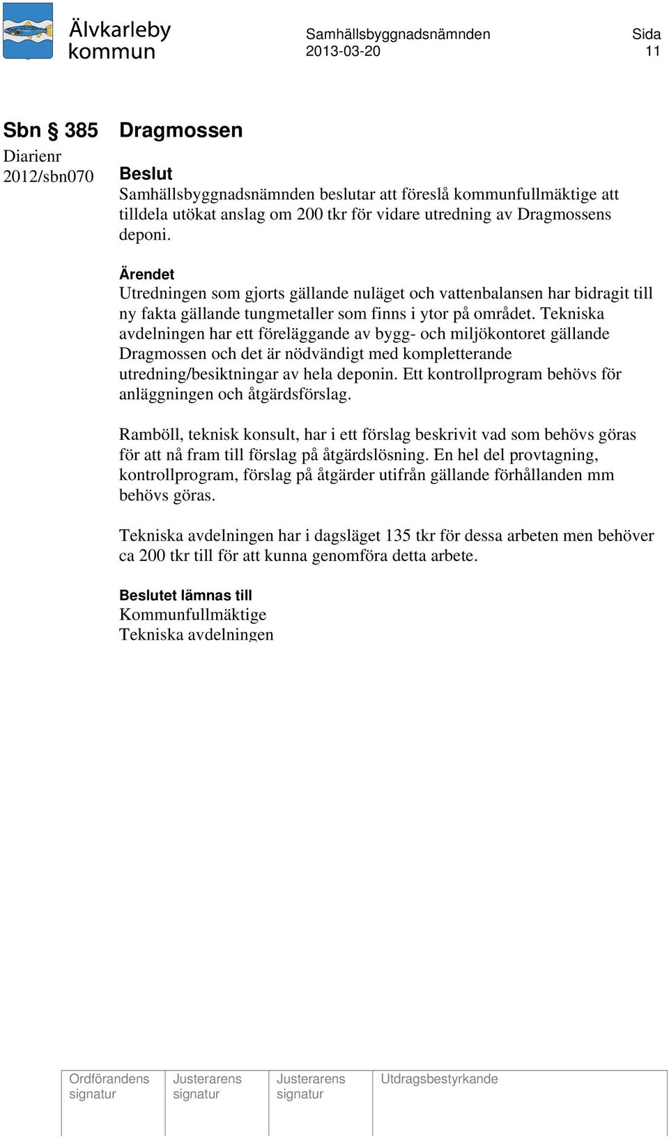 Tekniska avdelningen har ett föreläggande av bygg- och miljökontoret gällande Dragmossen och det är nödvändigt med kompletterande utredning/besiktningar av hela deponin.
