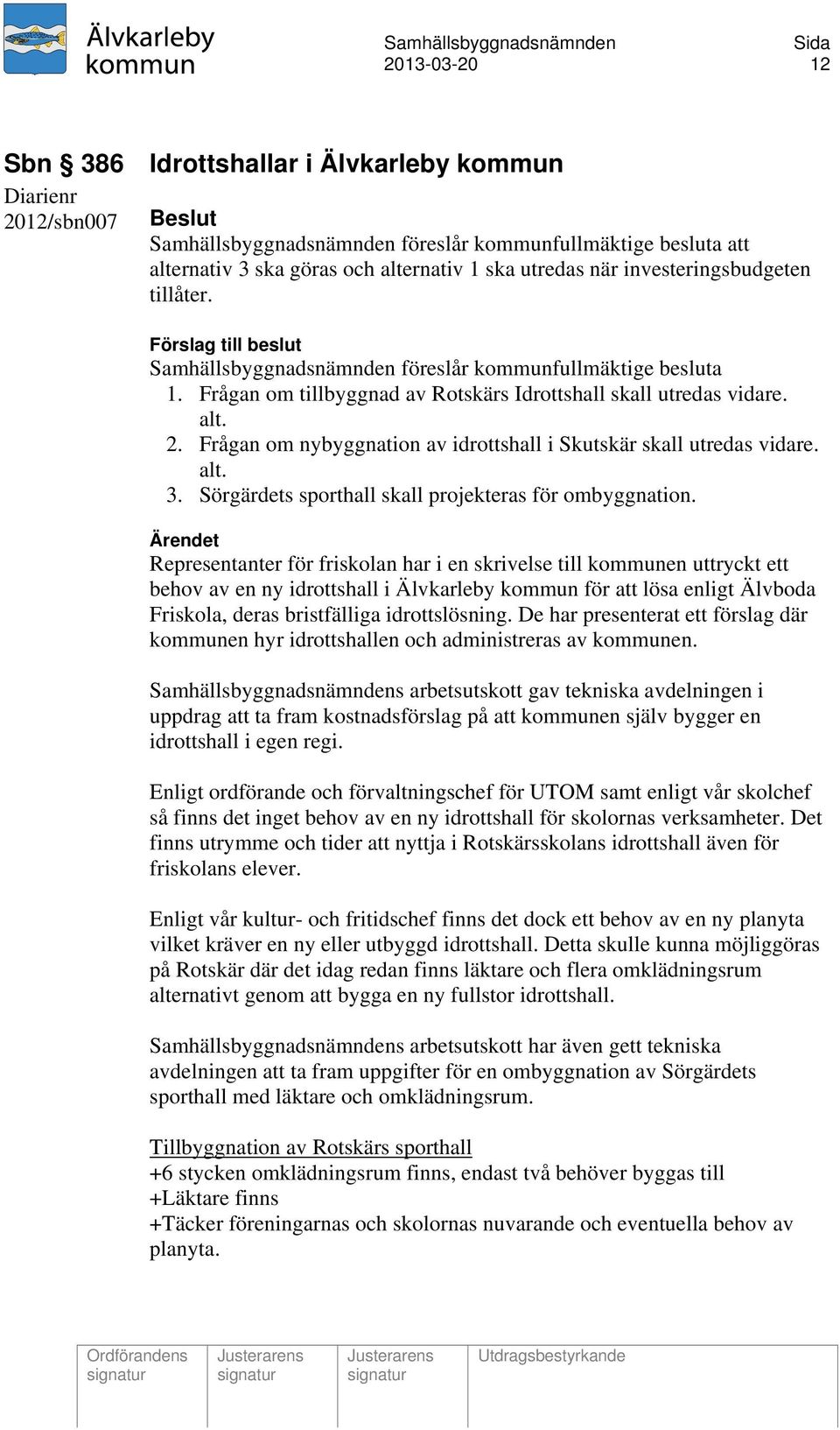Frågan om nybyggnation av idrottshall i Skutskär skall utredas vidare. alt. 3. Sörgärdets sporthall skall projekteras för ombyggnation.