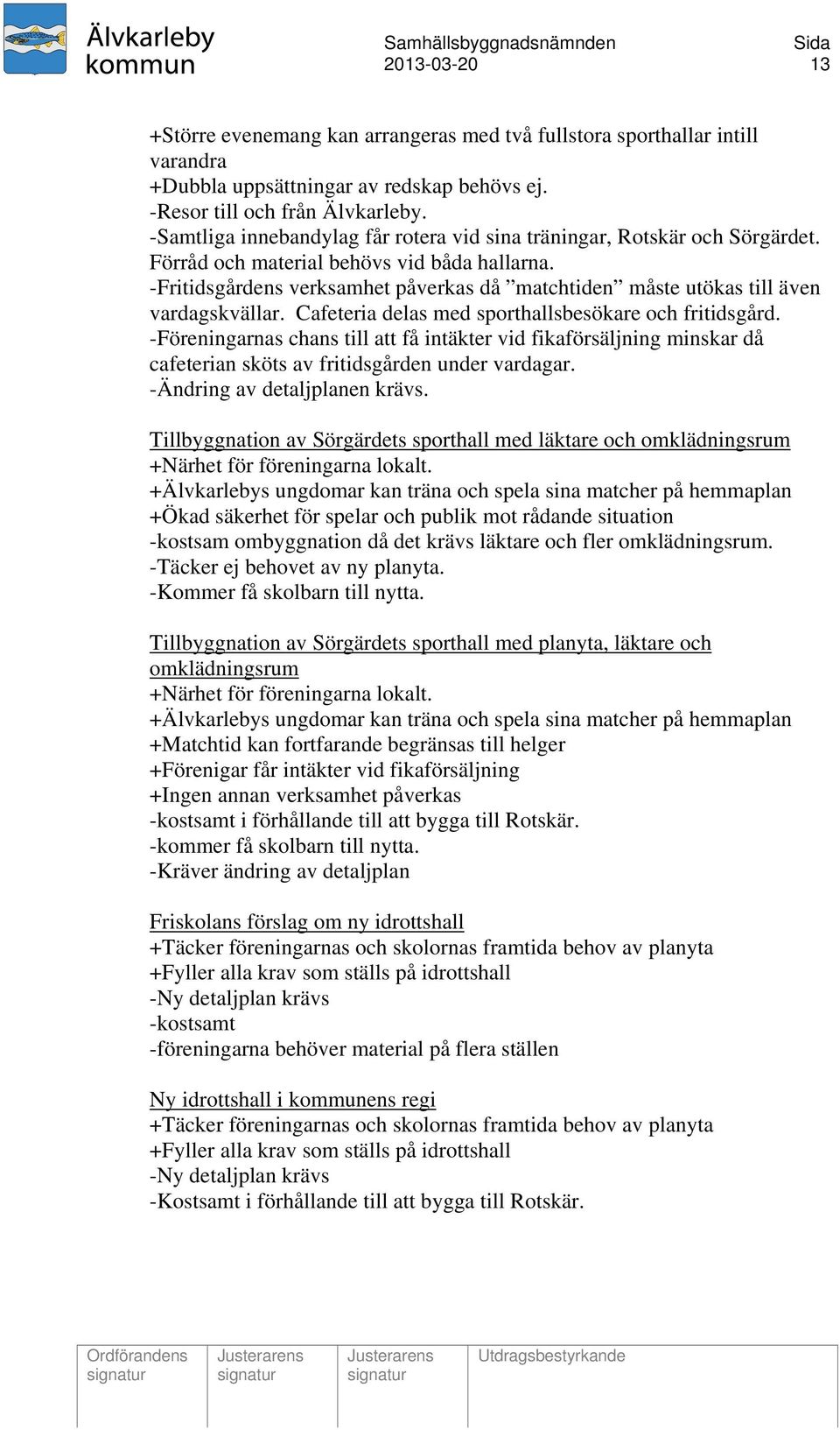-Fritidsgårdens verksamhet påverkas då matchtiden måste utökas till även vardagskvällar. Cafeteria delas med sporthallsbesökare och fritidsgård.