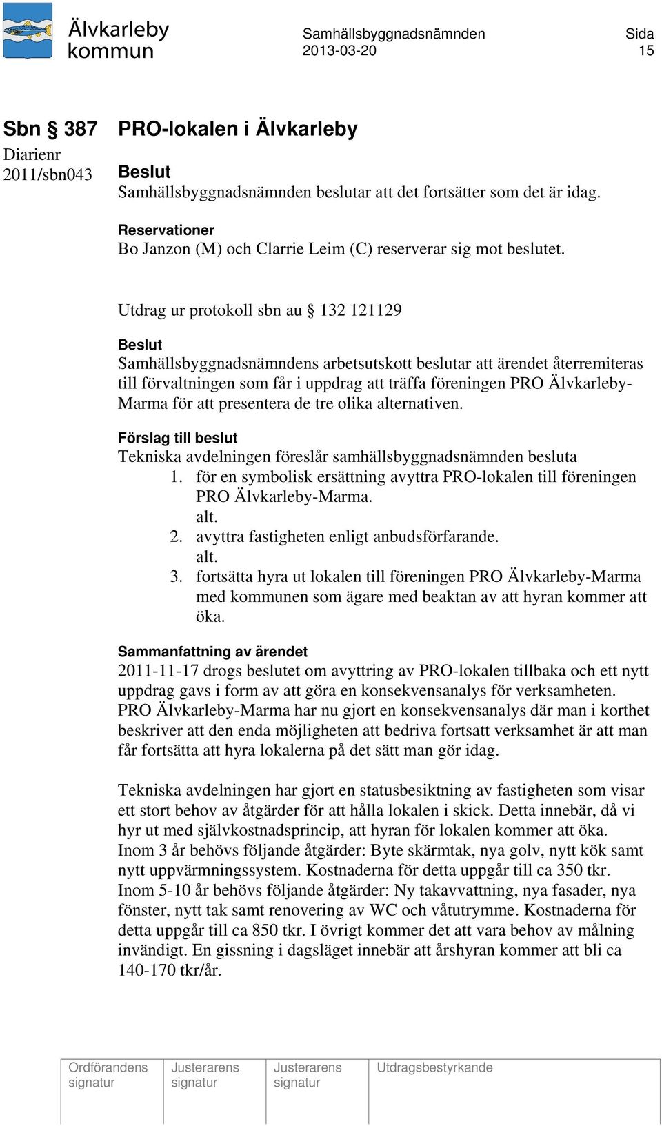 Utdrag ur protokoll sbn au 132 121129 Beslut Samhällsbyggnadsnämndens arbetsutskott beslutar att ärendet återremiteras till förvaltningen som får i uppdrag att träffa föreningen PRO Älvkarleby- Marma