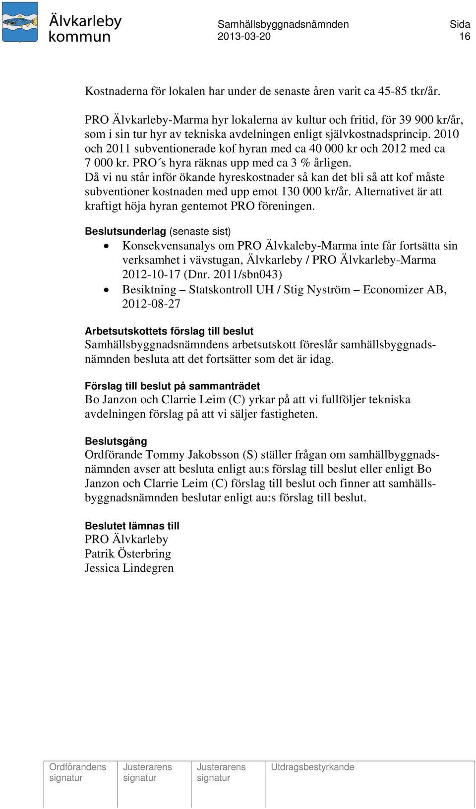 2010 och 2011 subventionerade kof hyran med ca 40 000 kr och 2012 med ca 7 000 kr. PRO s hyra räknas upp med ca 3 % årligen.