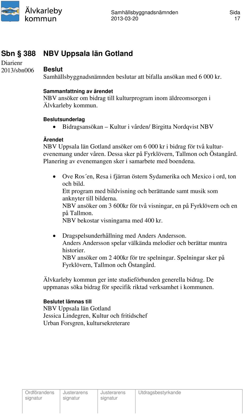 Beslutsunderlag Bidragsansökan Kultur i vården/ Birgitta Nordqvist NBV NBV Uppsala län Gotland ansöker om 6 000 kr i bidrag för två kulturevenemang under våren.