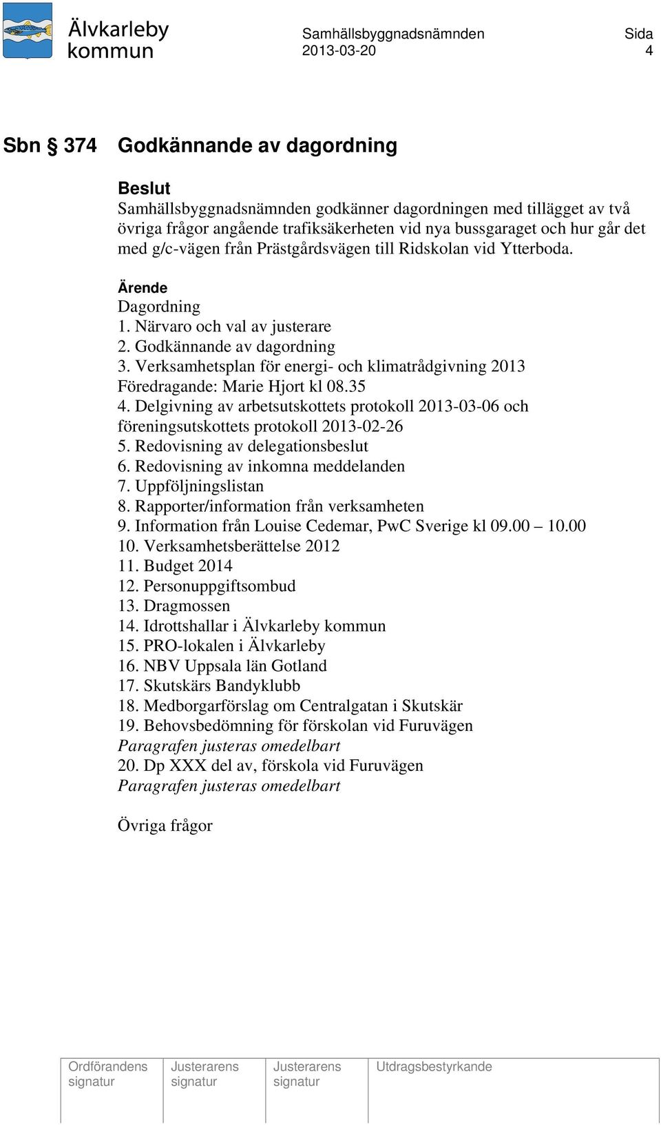 Verksamhetsplan för energi- och klimatrådgivning 2013 Föredragande: Marie Hjort kl 08.35 4. Delgivning av arbetsutskottets protokoll 2013-03-06 och föreningsutskottets protokoll 2013-02-26 5.