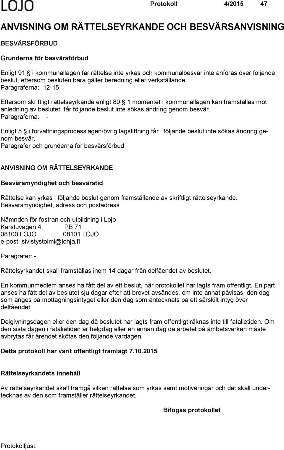 Paragraferna: 12-15 Eftersom skriftligt rättelseyrkande enligt 89 1 momentet i kommunallagen kan framstäl las mot an ledning av beslutet, får följande beslut inte sökas ändring genom besvär.