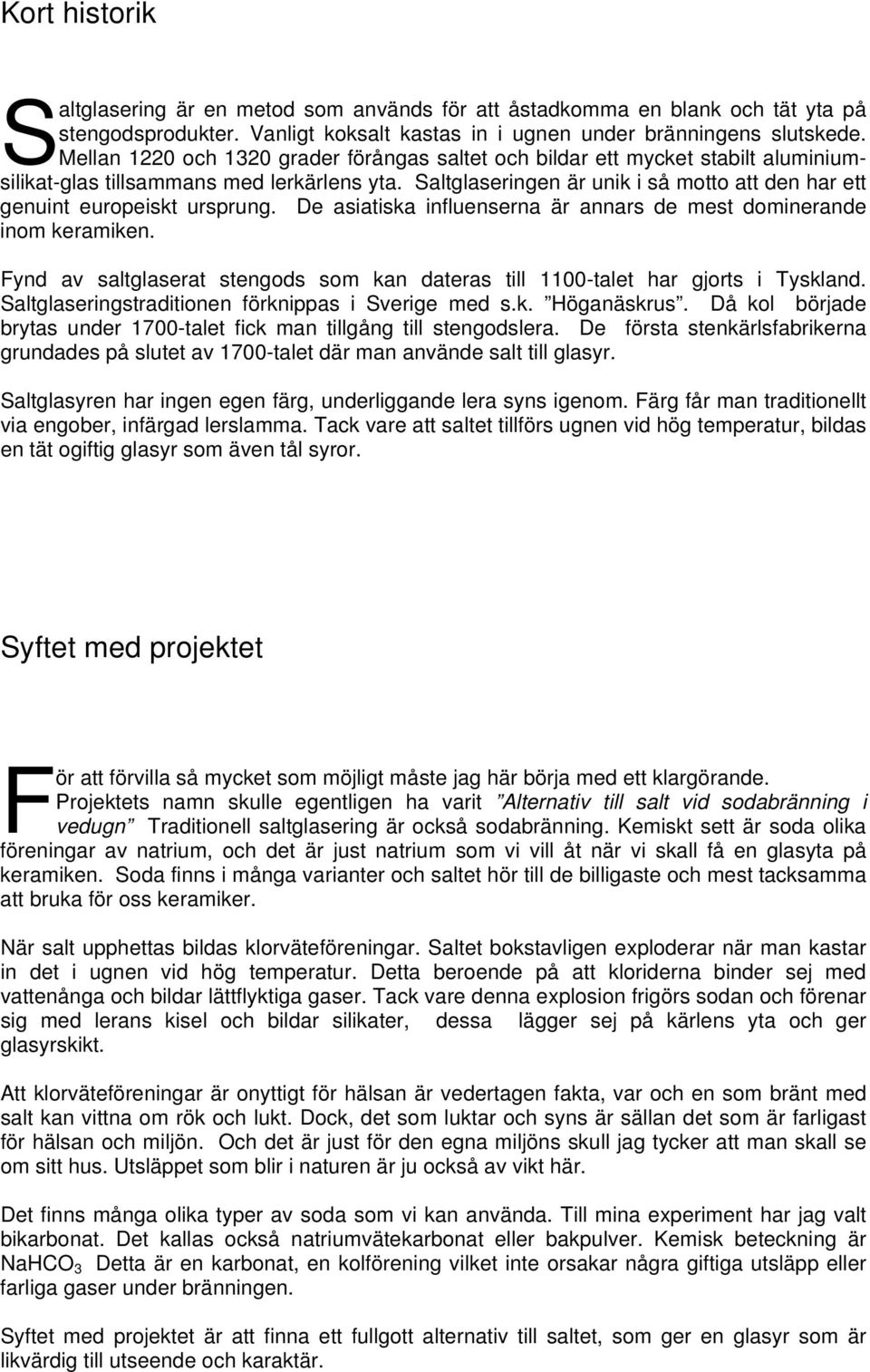 Saltglaseringen är unik i så motto att den har ett genuint europeiskt ursprung. De asiatiska influenserna är annars de mest dominerande inom keramiken.