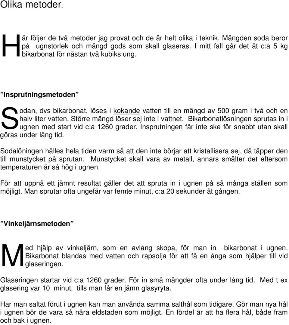 Större mängd löser sej inte i vattnet. Bikarbonatlösningen sprutas in i ugnen med start vid c:a 1260 grader. Insprutningen får inte ske för snabbt utan skall göras under lång tid.