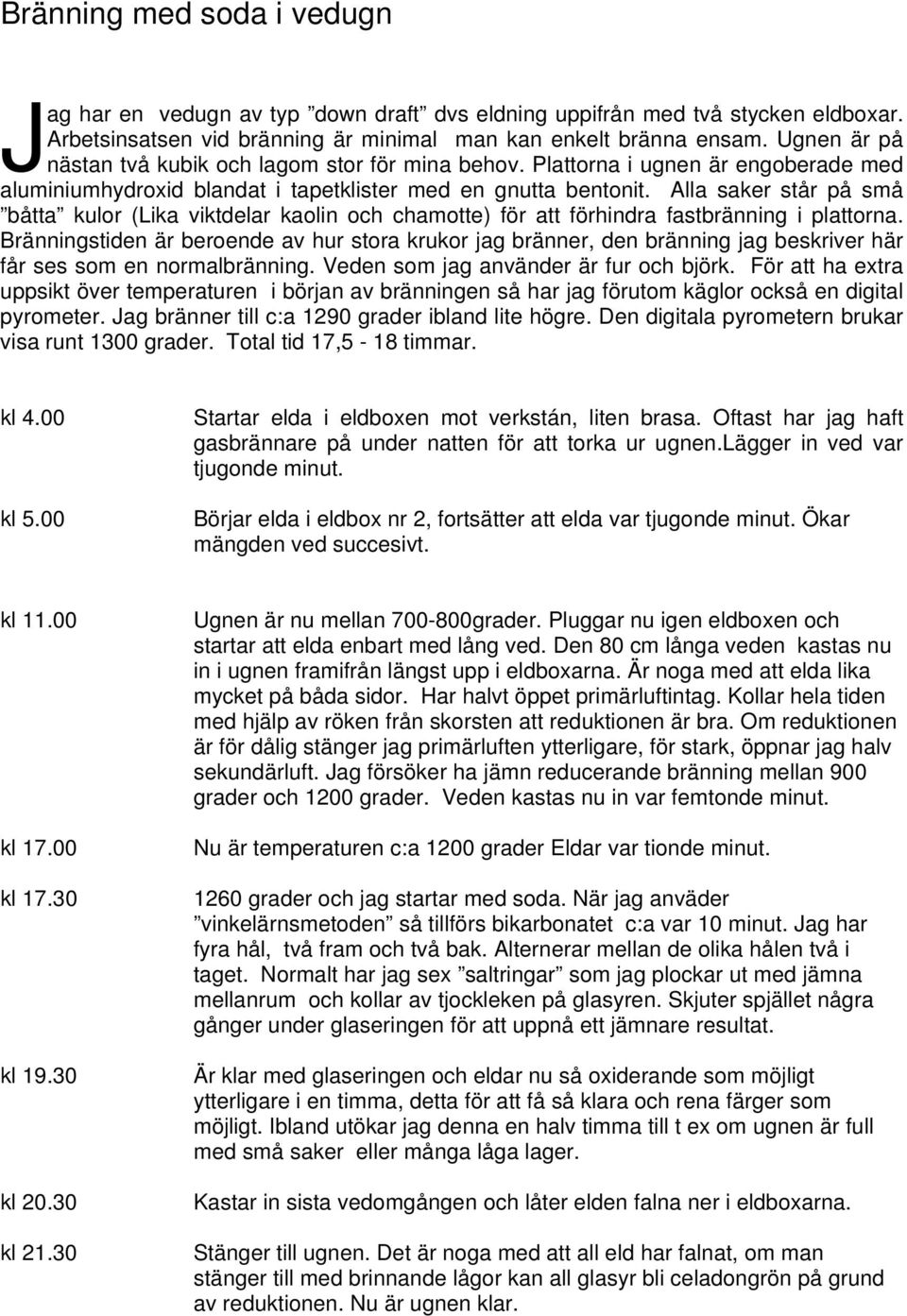 Alla saker står på små båtta kulor (Lika viktdelar kaolin och chamotte) för att förhindra fastbränning i plattorna.