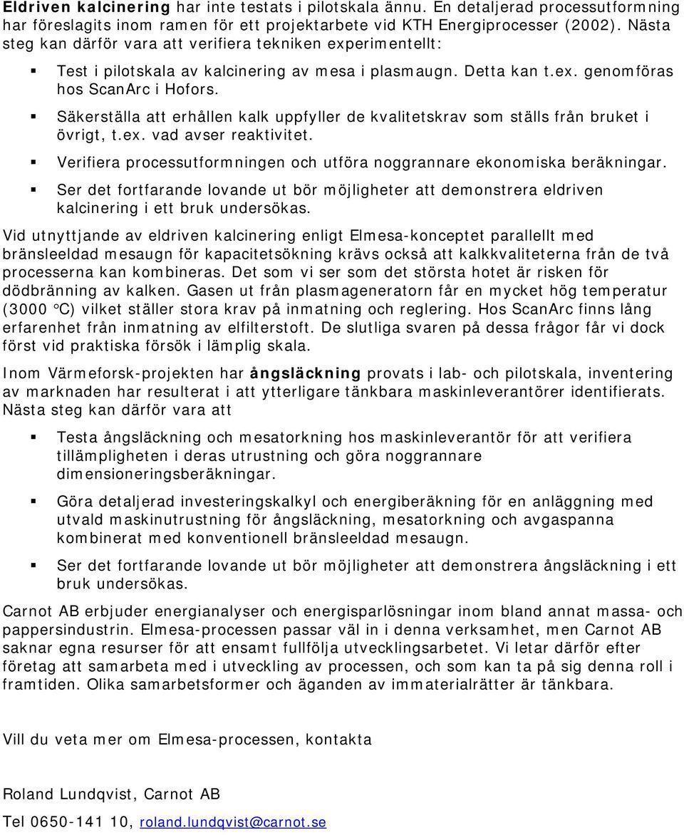 Säkerställa att erhållen kalk uppfyller de kvalitetskrav som ställs från bruket i övrigt, t.ex. vad avser reaktivitet. Verifiera processutformningen och utföra noggrannare ekonomiska beräkningar.