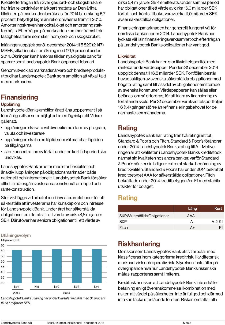 Efterfrågan på marknaden kommer främst från fastighetsaffärer som sker inom jord- och skogsbruket.
