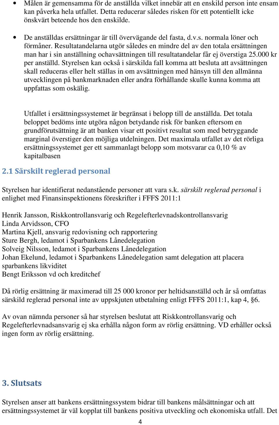 Resultatandelarna utgör således en mindre del av den totala ersättningen man har i sin anställning ochavsättningen till resultatandelar får ej överstiga 25.000 kr per anställd.