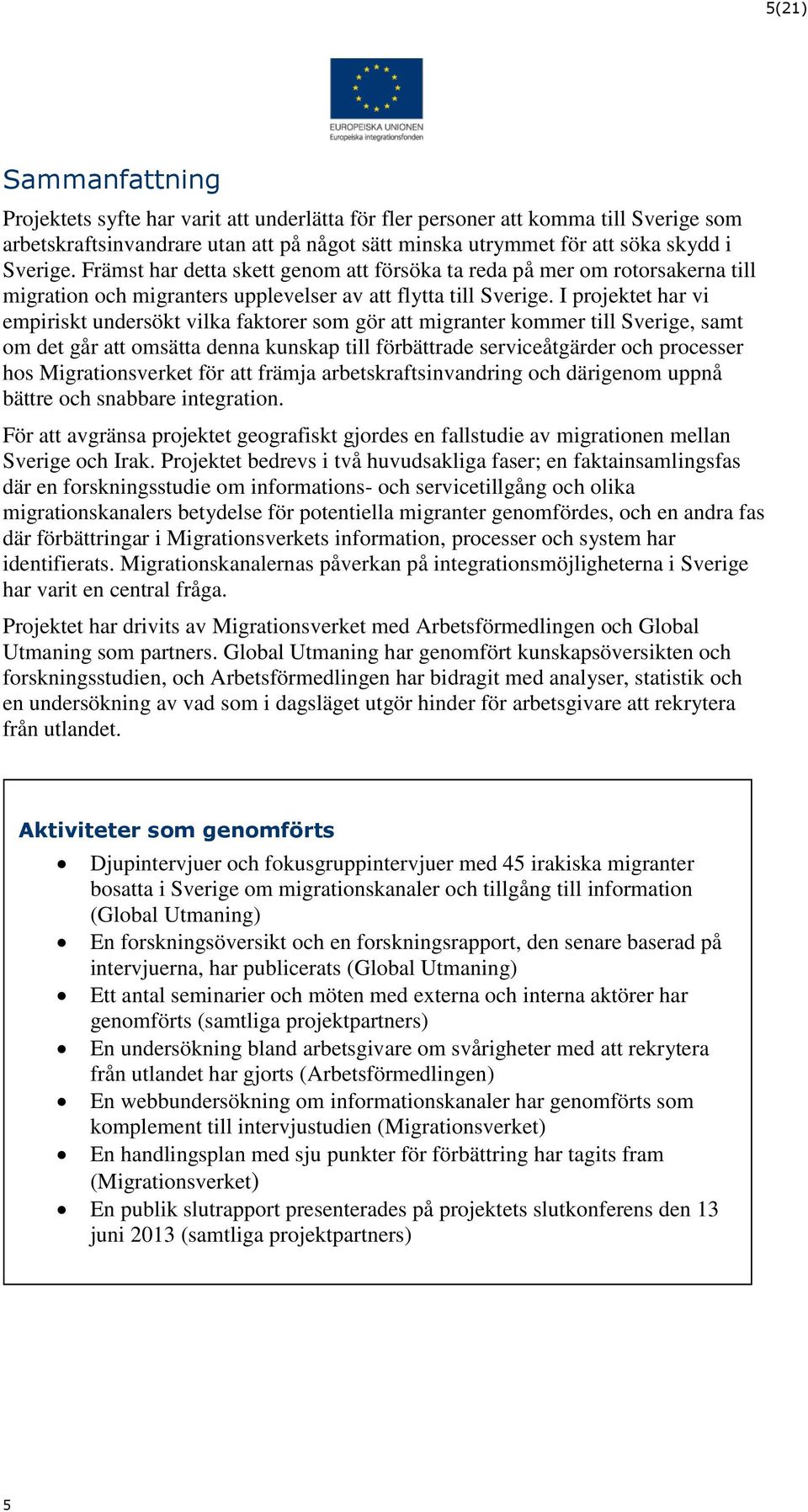 I projektet har vi empiriskt undersökt vilka faktorer som gör att migranter kommer till Sverige, samt om det går att omsätta denna kunskap till förbättrade serviceåtgärder och processer hos