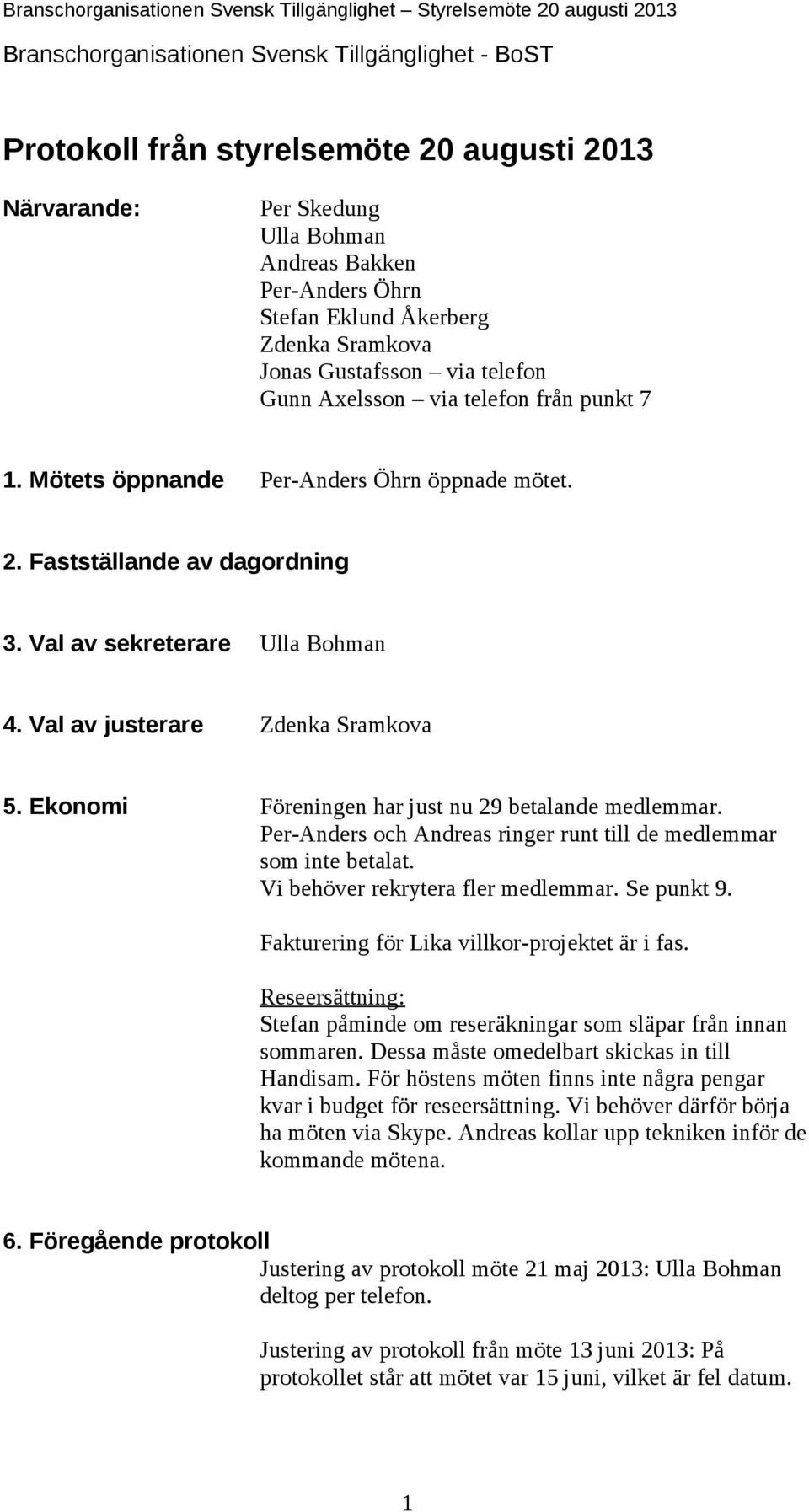 Val av justerare Zdenka Sramkova 5. Ekonomi Föreningen har just nu 29 betalande medlemmar. Per-Anders och Andreas ringer runt till de medlemmar som inte betalat. Vi behöver rekrytera fler medlemmar.