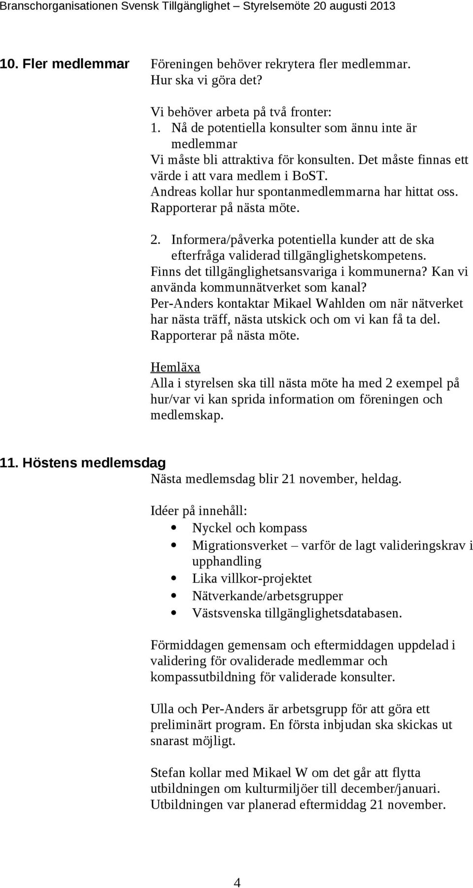 Rapporterar på nästa möte. 2. Informera/påverka potentiella kunder att de ska efterfråga validerad tillgänglighetskompetens. Finns det tillgänglighetsansvariga i kommunerna?