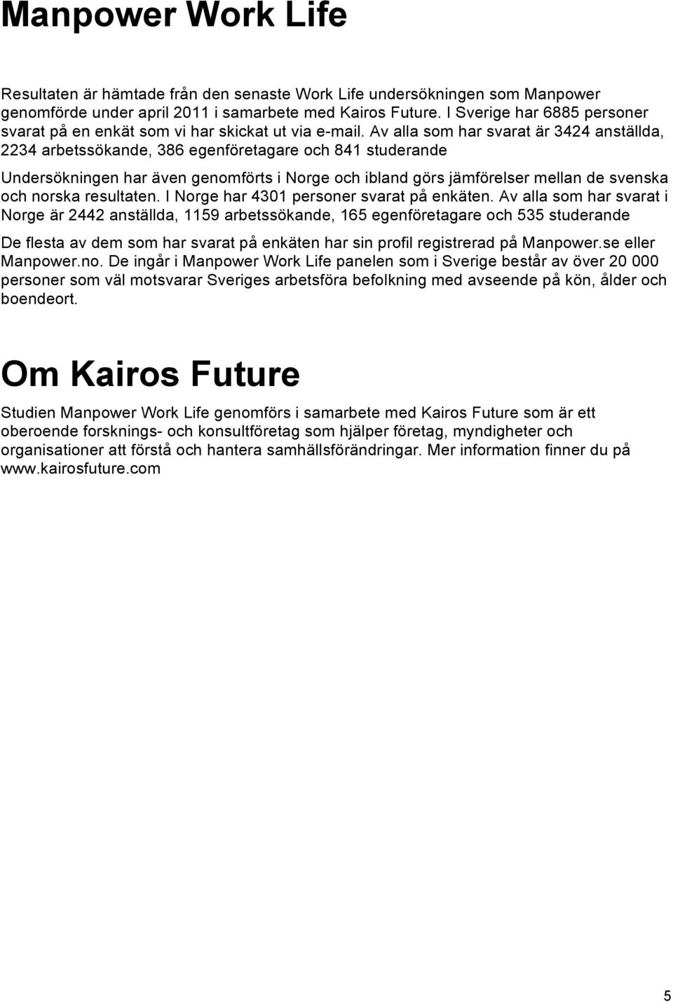 Av alla som har svarat är 3424 anställda, 2234 arbetssökande, 386 egenföretagare och 841 studerande Undersökningen har även genomförts i Norge och ibland görs jämförelser mellan de svenska och norska