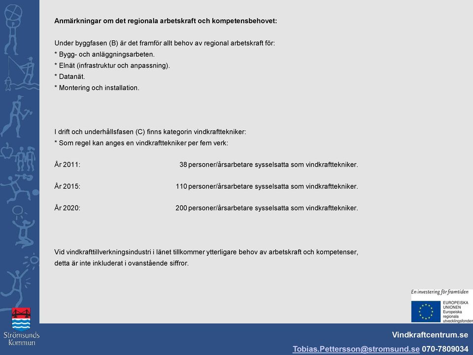 I drift och underhållsfasen (C) finns kategorin vindkrafttekniker: * Som regel kan anges en vindkrafttekniker per fem verk: År 2011: 38 personer/årsarbetare sysselsatta som