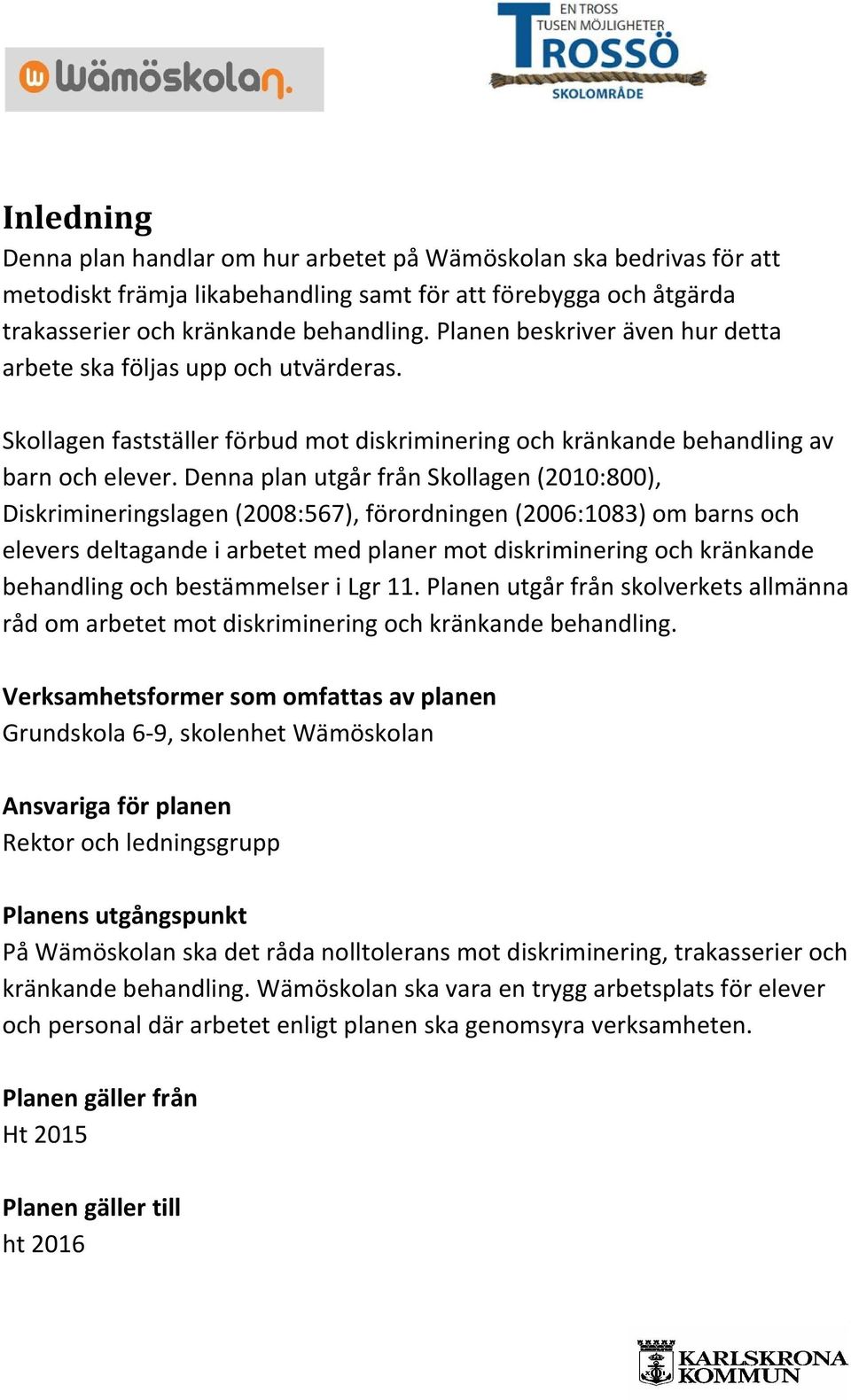 Denna plan utgår från Skollagen (2010:800), Diskrimineringslagen (2008:567), förordningen (2006:1083) om barns och elevers deltagande i arbetet med planer mot diskriminering och kränkande behandling