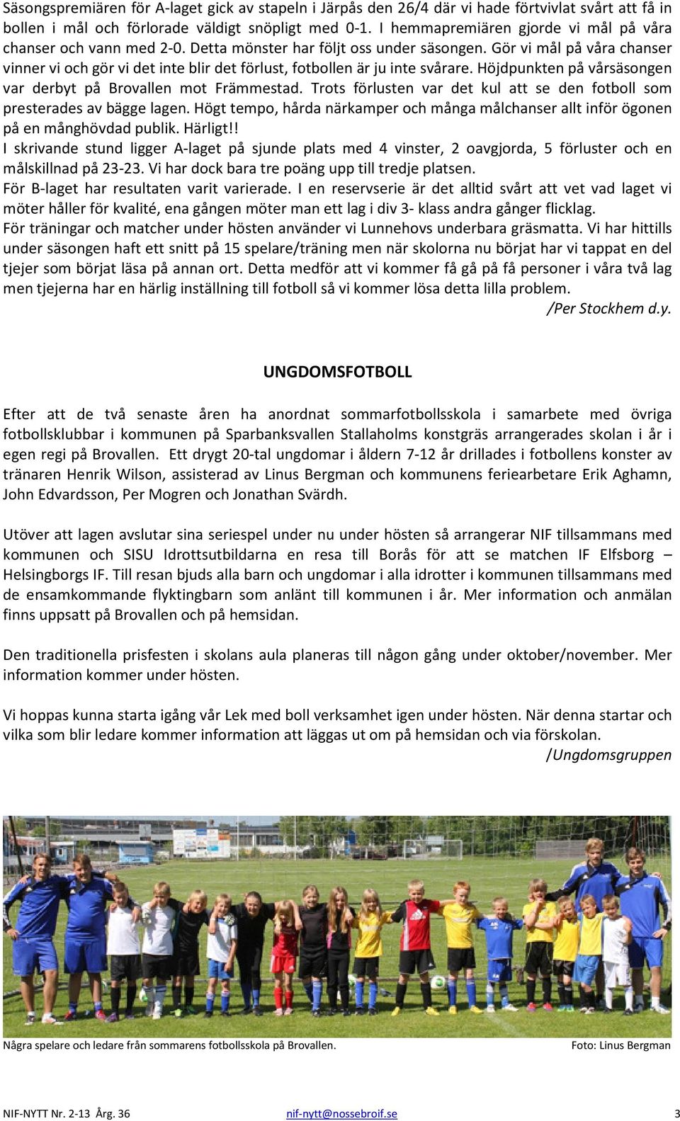 Gör vi mål på våra chanser vinner vi och gör vi det inte blir det förlust, fotbollen är ju inte svårare. Höjdpunkten på vårsäsongen var derbyt på Brovallen mot Främmestad.