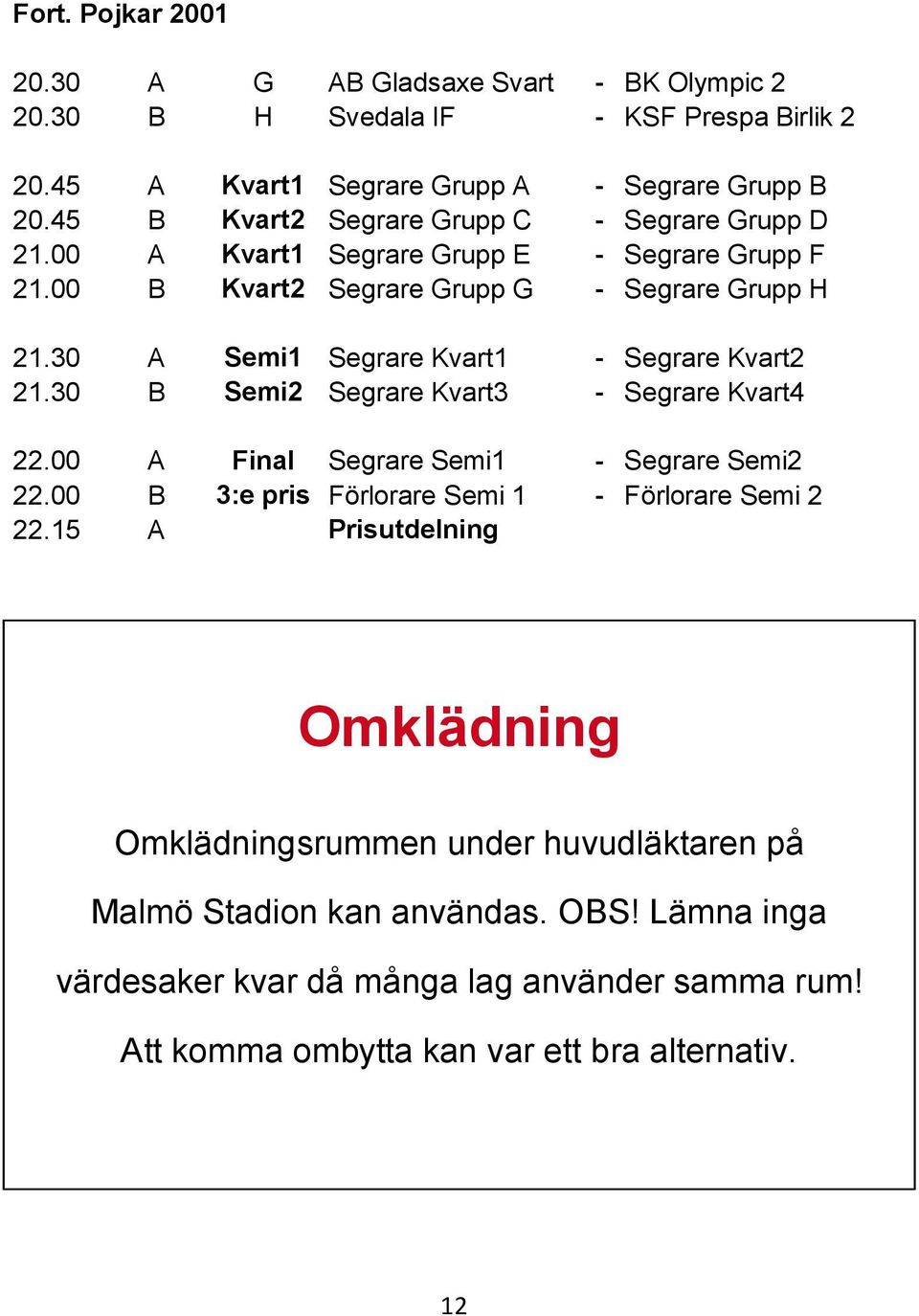 30 A Semi1 Segrare Kvart1 - Segrare Kvart2 21.30 B Semi2 Segrare Kvart3 - Segrare Kvart4 22.00 A Final Segrare Semi1 - Segrare Semi2 22.