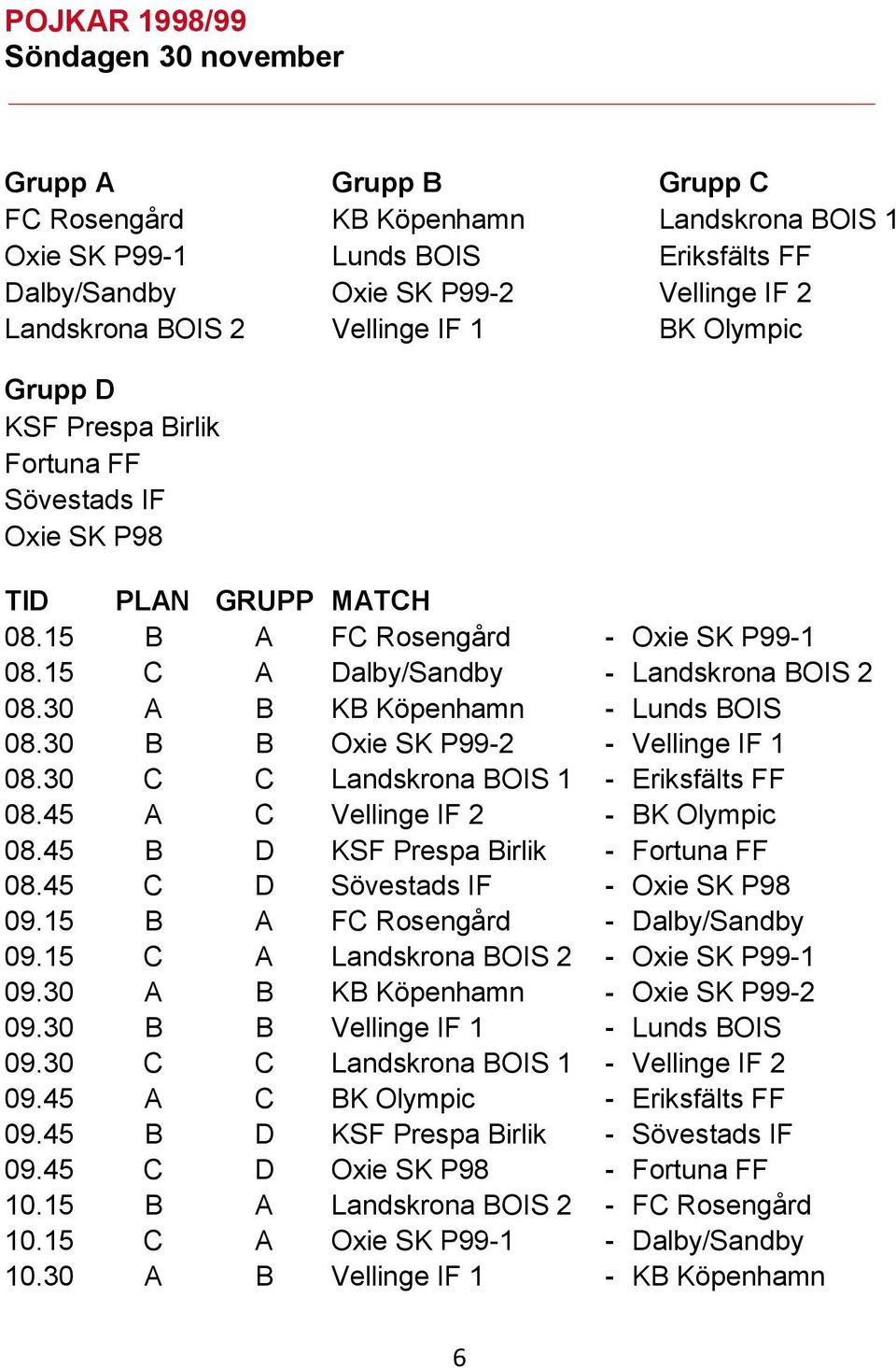 30 A B KB Köpenhamn - Lunds BOIS 08.30 B B Oxie SK P99-2 - Vellinge IF 1 08.30 C C Landskrona BOIS 1 - Eriksfälts FF 08.45 A C Vellinge IF 2 - BK Olympic 08.45 B D KSF Prespa Birlik - Fortuna FF 08.