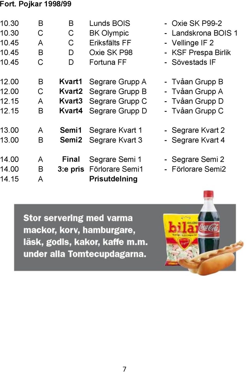 00 C Kvart2 Segrare Grupp B - Tvåan Grupp A 12.15 A Kvart3 Segrare Grupp C - Tvåan Grupp D 12.15 B Kvart4 Segrare Grupp D - Tvåan Grupp C 13.