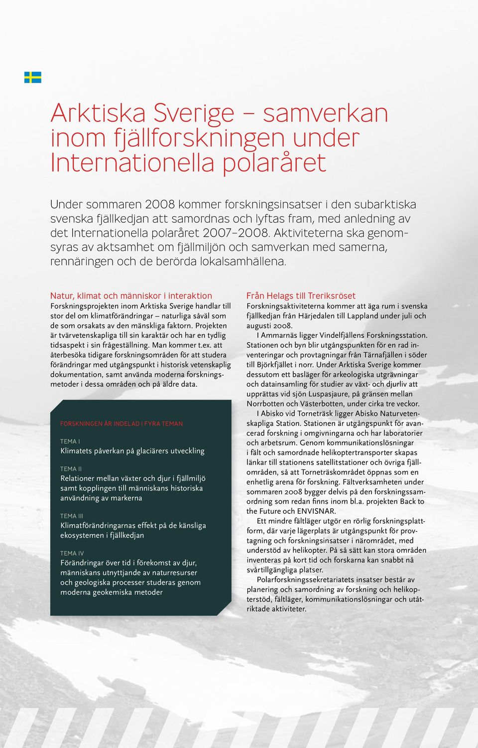 Natur, klimat och människor i interaktion Forskningsprojekten inom Arktiska Sverige handlar till stor del om klimatförändringar naturliga såväl som de som orsakats av den mänskliga faktorn.