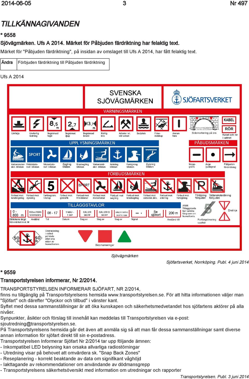Ändra Förbjuden färdriktning till Påbjuden färdriktning Ufs A 2014 Sjövägmärken Sjöfartsverket, Norrköping. Publ. 4 juni 2014 * 9559 Transportstyrelsen informerar, Nr 2/2014.