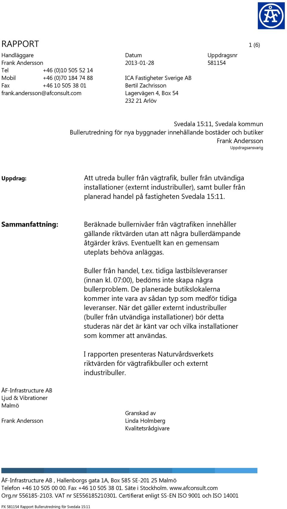 bostäder och butiker Frank Andersson Uppdragsansvarig Uppdrag: Att utreda buller från vägtrafik, buller från utvändiga installationer (externt industribuller), samt buller från planerad handel på