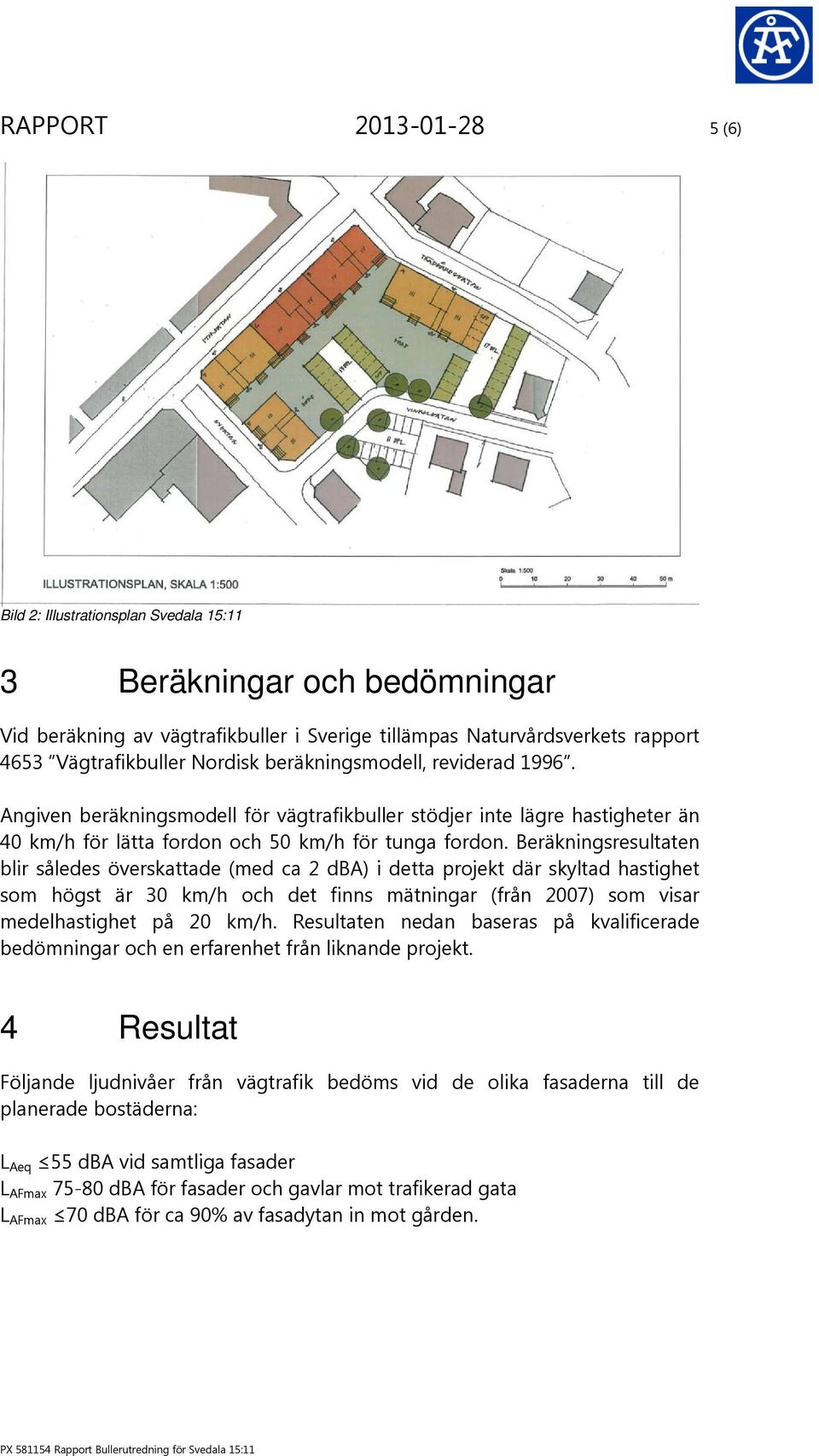 Beräkningsresultaten blir således överskattade (med ca 2 dba) i detta projekt där skyltad hastighet som högst är 30 km/h och det finns mätningar (från 2007) som visar medelhastighet på 20 km/h.