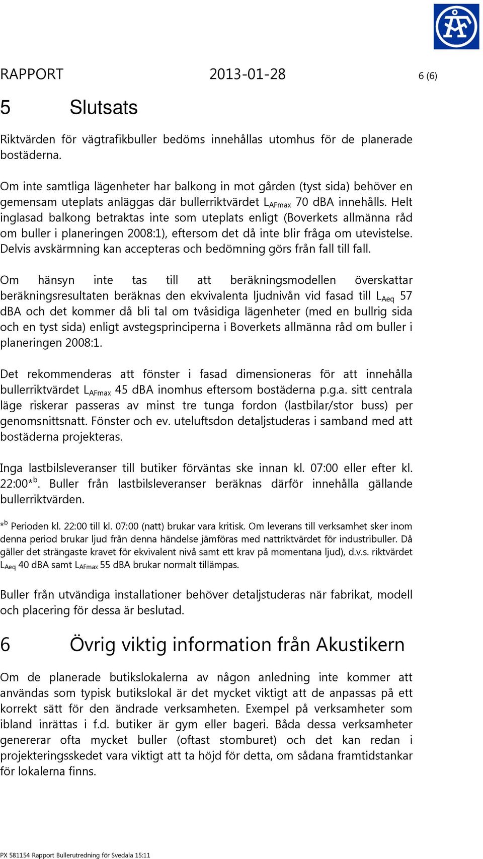 Helt inglasad balkong betraktas inte som uteplats enligt (Boverkets allmänna råd om buller i planeringen 2008:1), eftersom det då inte blir fråga om utevistelse.