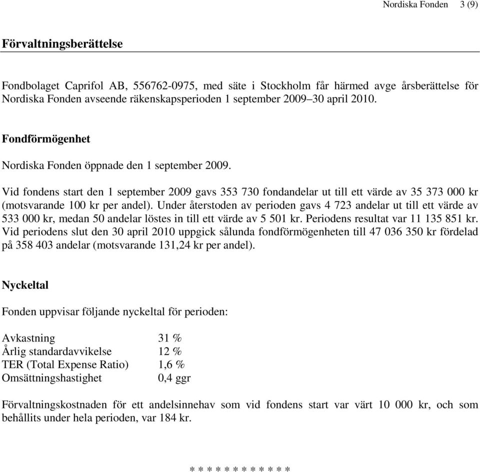 Vid fondens start den 1 september 2009 gavs 353 730 fondandelar ut till ett värde av 35 373 000 kr (motsvarande 100 kr per andel).