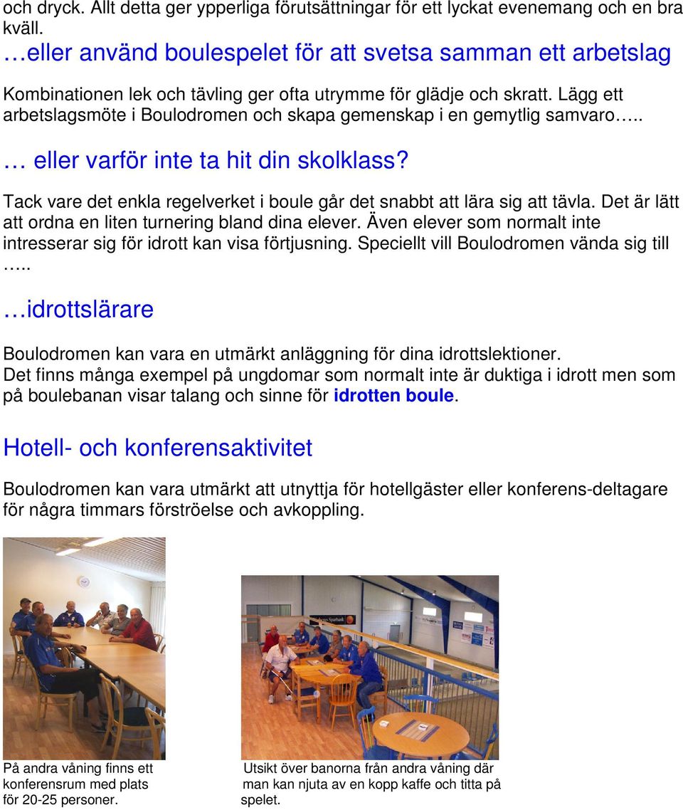 Lägg ett arbetslagsmöte i Boulodromen och skapa gemenskap i en gemytlig samvaro.. eller varför inte ta hit din skolklass? Tack vare det enkla regelverket i boule går det snabbt att lära sig att tävla.