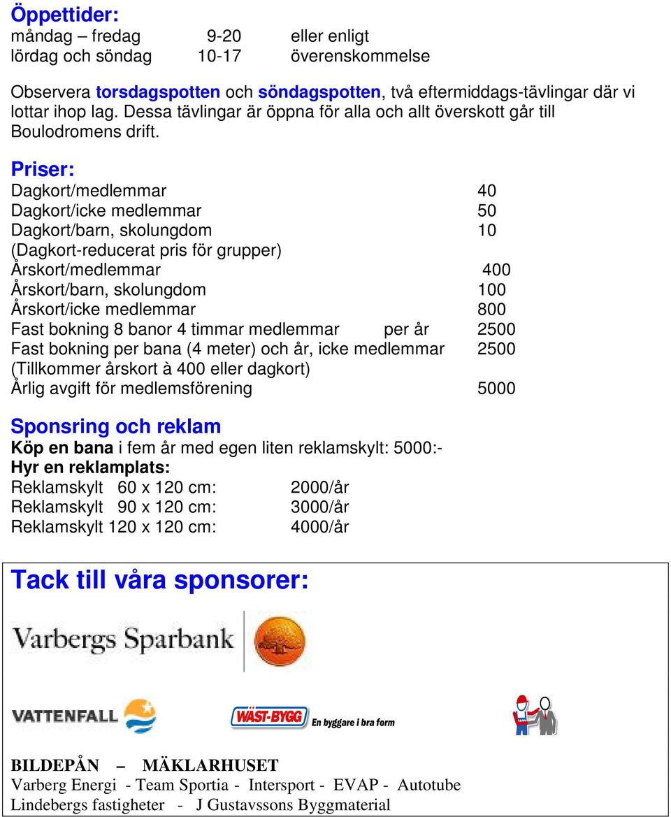 Priser: Dagkort/medlemmar 40 Dagkort/icke medlemmar 50 Dagkort/barn, skolungdom 10 (Dagkort-reducerat pris för grupper) Årskort/medlemmar 400 Årskort/barn, skolungdom 100 Årskort/icke medlemmar 800