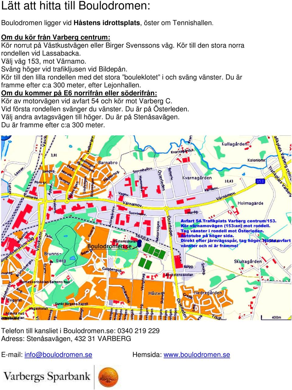 Du är framme efter c:a 300 meter, efter Lejonhallen. Om du kommer på E6 norrifrån eller söderifrån: Kör av motorvägen vid avfart 54 och kör mot Varberg C. Vid första rondellen svänger du vänster.