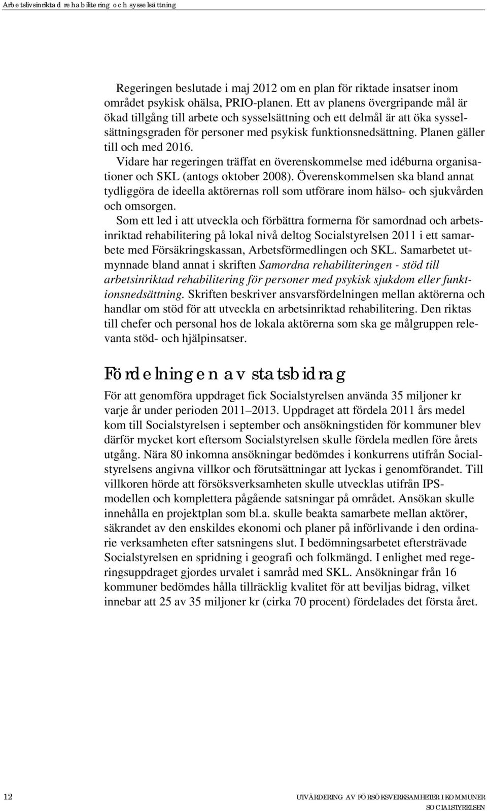 Planen gäller till och med 2016. Vidare har regeringen träffat en överenskommelse med idéburna organisationer och SKL (antogs oktober 2008).