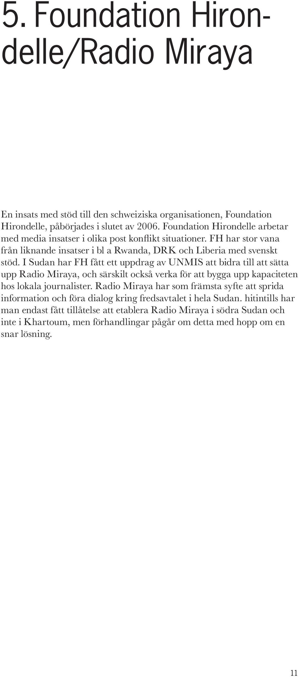 I Sudan har FH fått ett uppdrag av UNMIS att bidra till att sätta upp Radio Miraya, och särskilt också verka för att bygga upp kapaciteten hos lokala journalister.