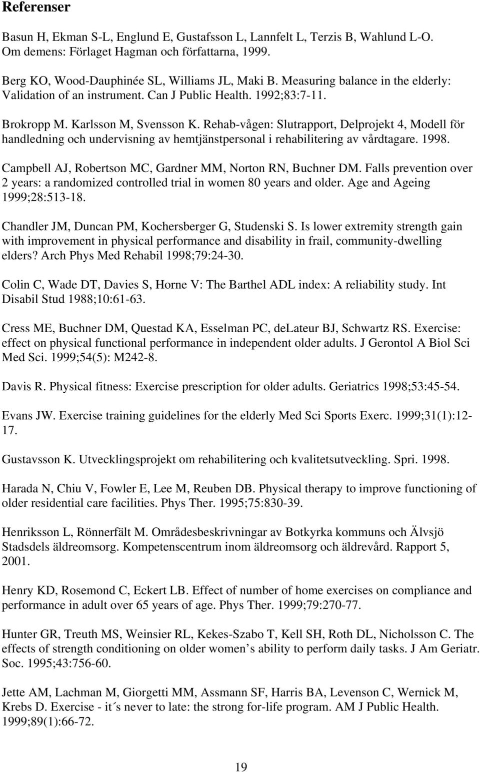 Rehab-vågen: Slutrapport, Delprojekt 4, Modell för handledning och undervisning av hemtjänstpersonal i rehabilitering av vårdtagare. 1998. Campbell AJ, Robertson MC, Gardner MM, Norton RN, Buchner DM.