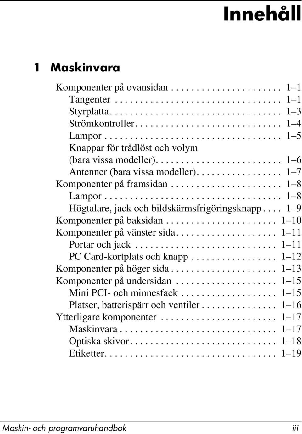 ..................... 1 8 Lampor................................... 1 8 Högtalare, jack och bildskärmsfrigöringsknapp.... 1 9 Komponenter på baksidan...................... 1 10 Komponenter på vänster sida.