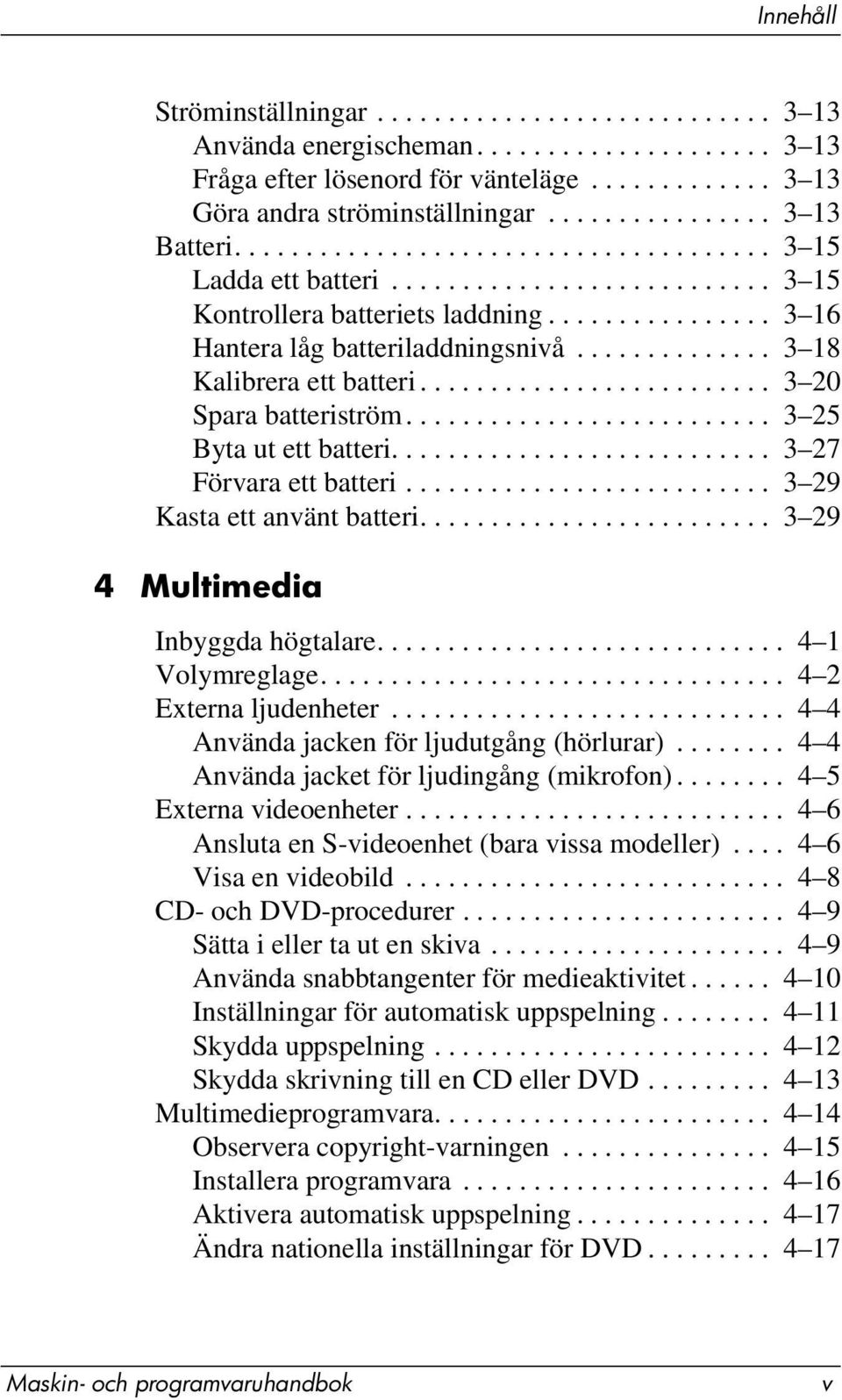 ............. 3 18 Kalibrera ett batteri......................... 3 20 Spara batteriström.......................... 3 25 Byta ut ett batteri........................... 3 27 Förvara ett batteri.