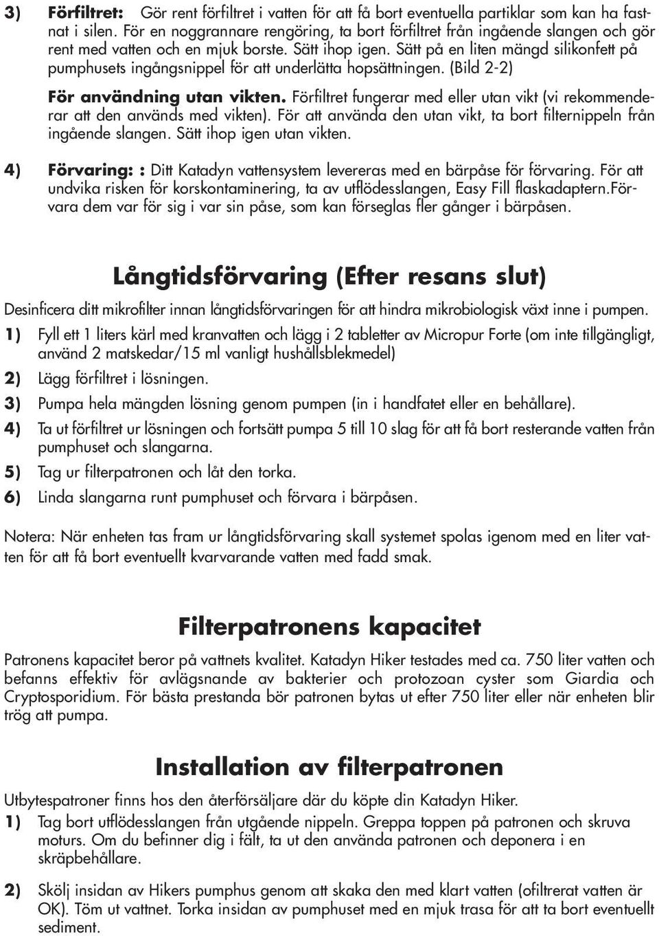 Sätt på en liten mängd silikonfett på pumphusets ingångsnippel för att underlätta hopsättningen. (Bild 2-2) För användning utan vikten.