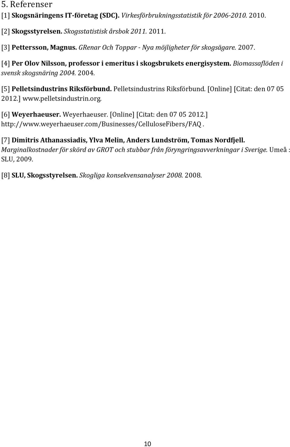 2004. [5] Pelletsindustrins Riksförbund. Pelletsindustrins Riksförbund. [Online] [Citat: den 07 05 2012.] www.pelletsindustrin.org. [6] Weyerhaeuser. Weyerhaeuser. [Online] [Citat: den 07 05 2012.] http://www.