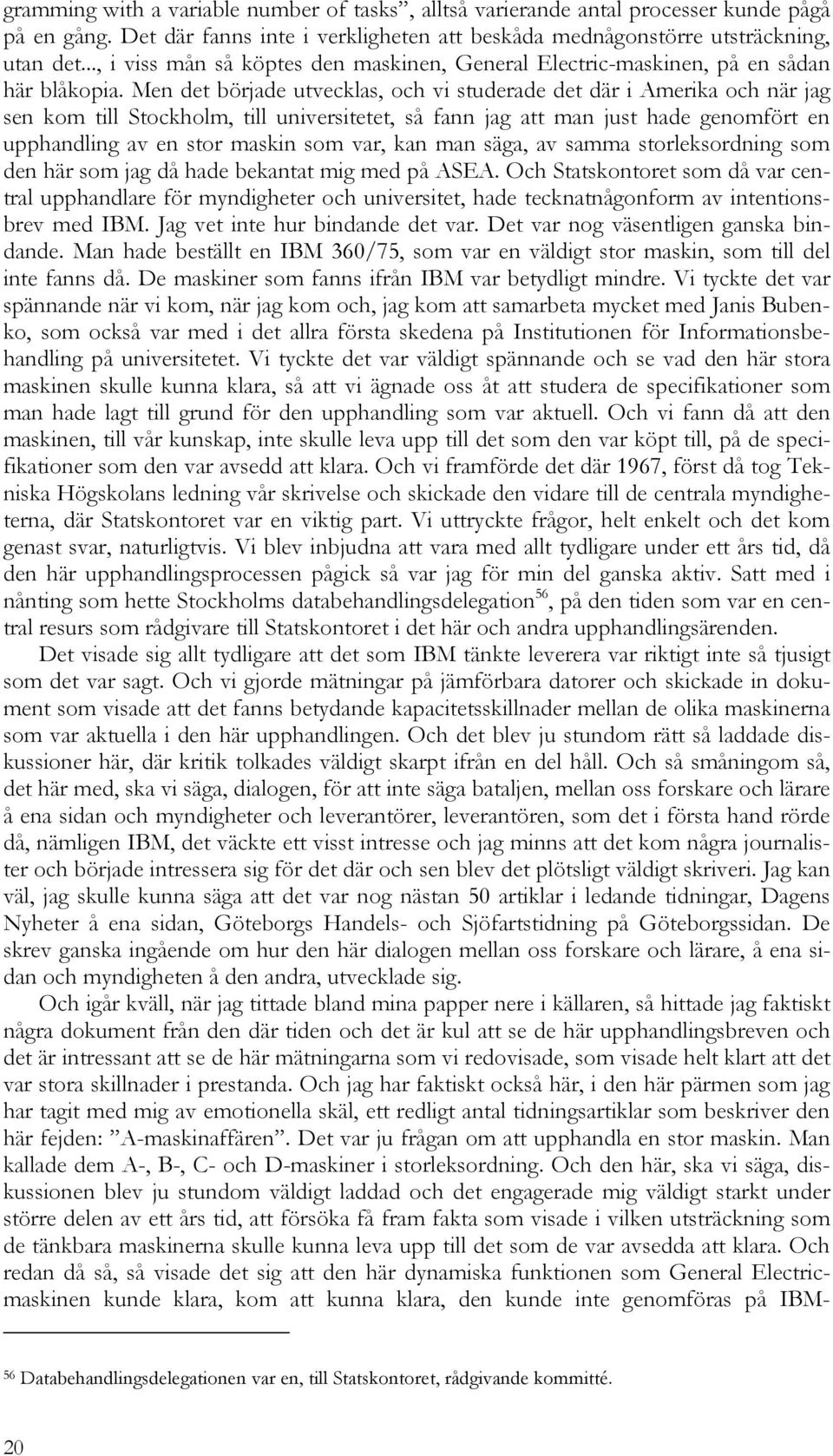 Men det började utvecklas, och vi studerade det där i Amerika och när jag sen kom till Stockholm, till universitetet, så fann jag att man just hade genomfört en upphandling av en stor maskin som var,