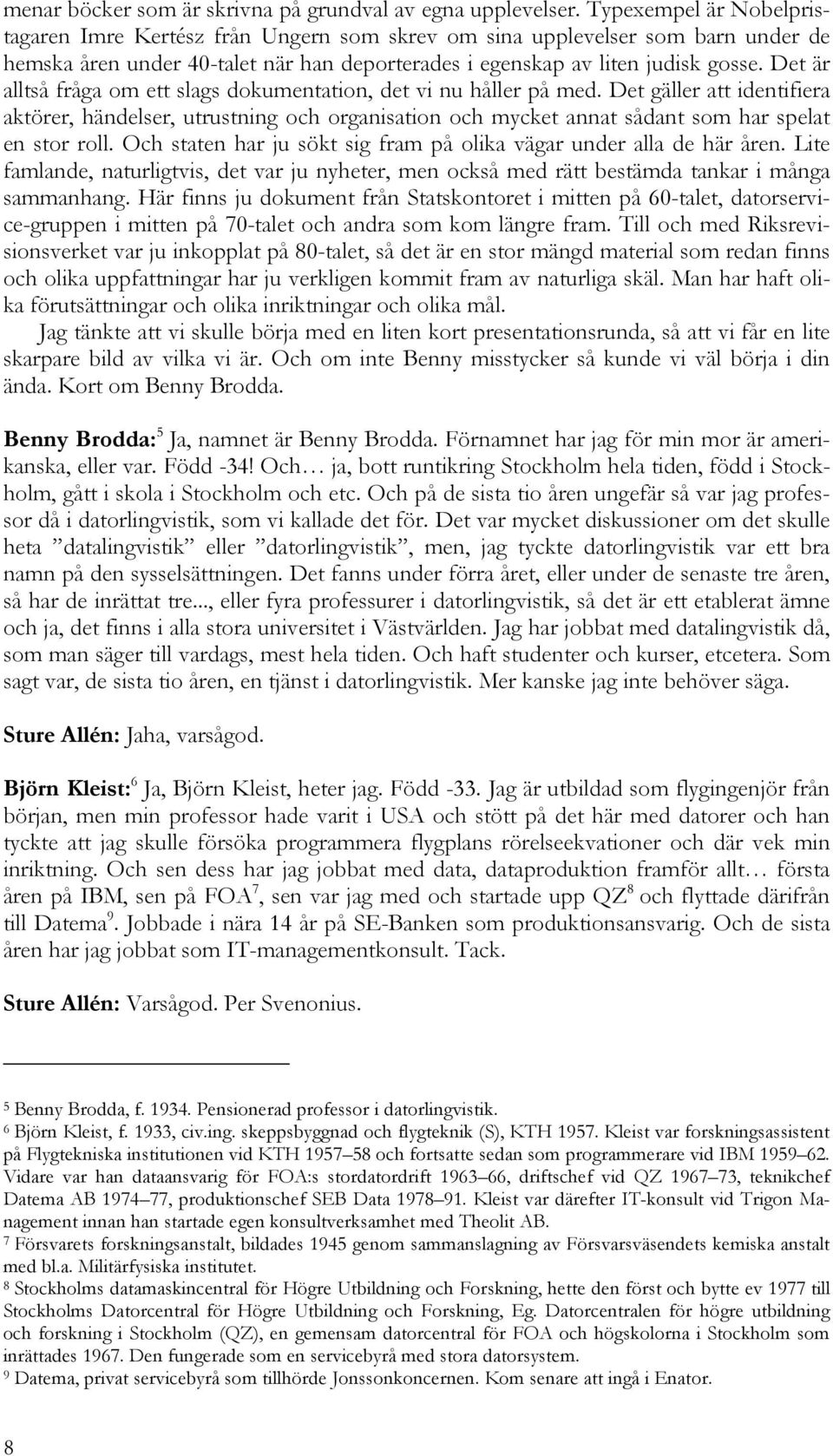 Det är alltså fråga om ett slags dokumentation, det vi nu håller på med. Det gäller att identifiera aktörer, händelser, utrustning och organisation och mycket annat sådant som har spelat en stor roll.