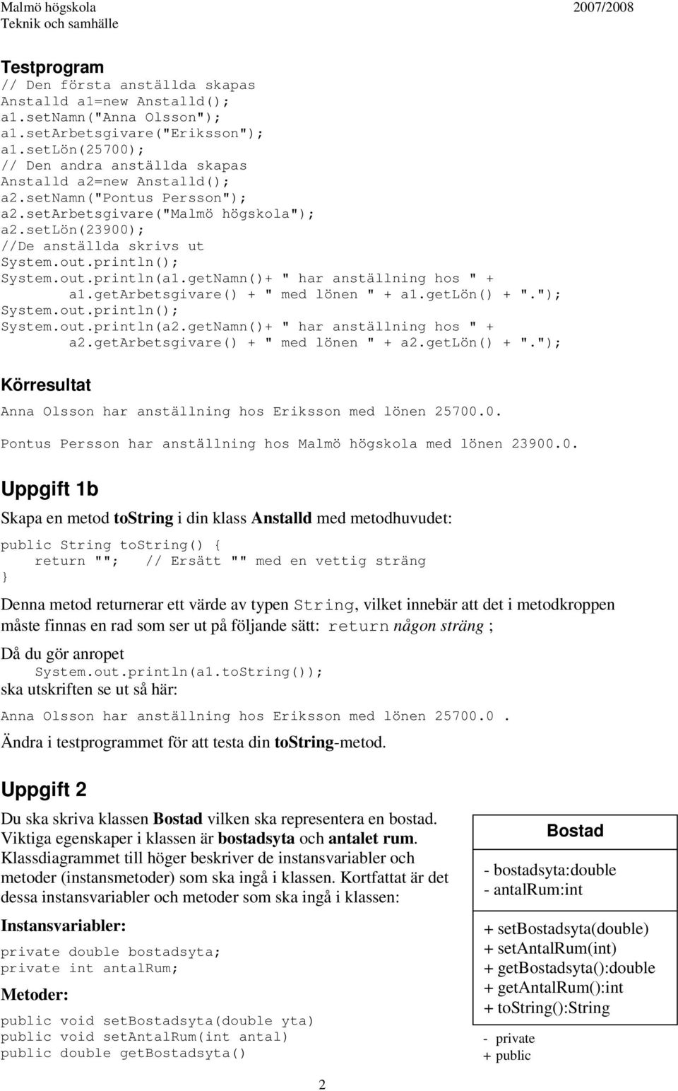 println(); System.out.println(a1.getNamn()+ " har anställning hos " + a1.getarbetsgivare() + " med lönen " + a1.getlön() + "."); System.out.println(); System.out.println(a2.