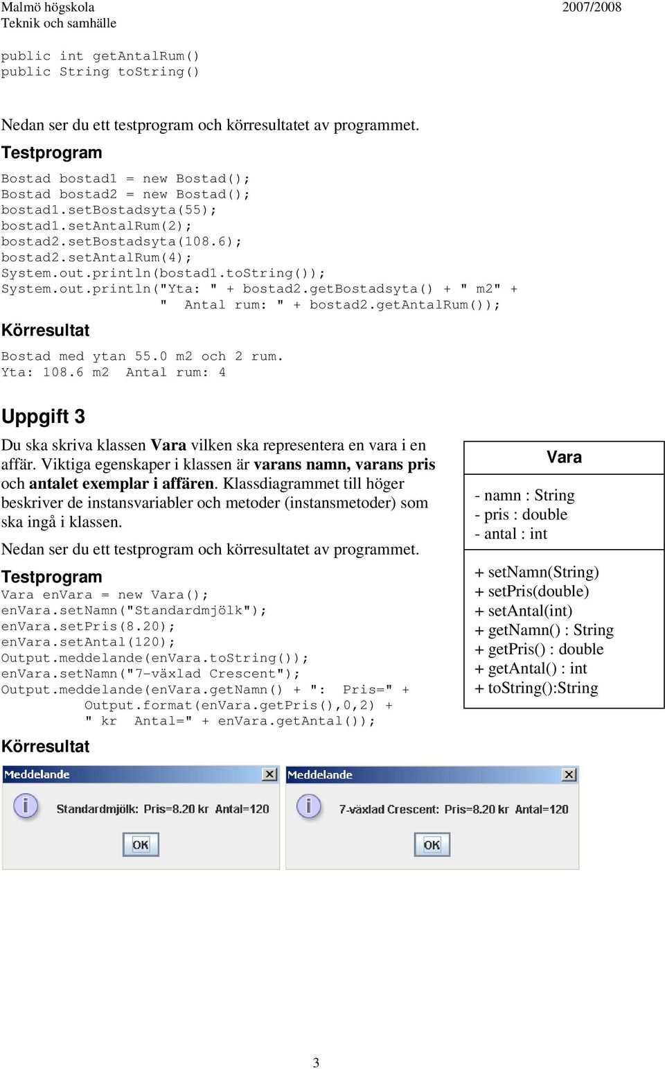 getbostadsyta() + " m2" + " Antal rum: " + bostad2.getantalrum()); Körresultat Bostad med ytan 55.0 m2 och 2 rum. Yta: 108.