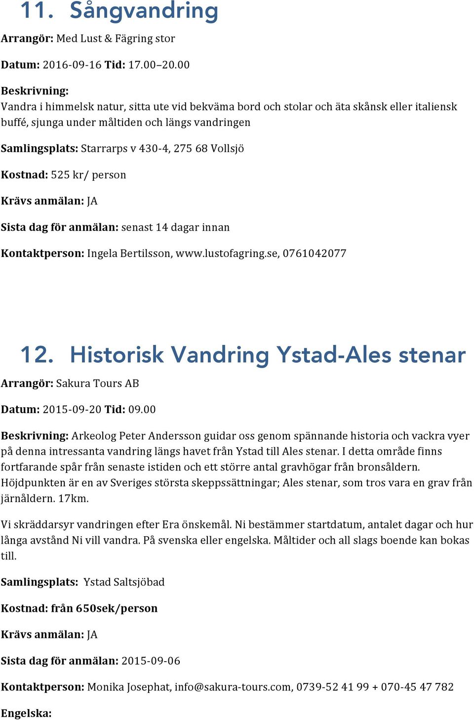 68 Vollsjö Kostnad: 525 kr/ person Sista dag för anmälan: senast 14 dagar innan Kontaktperson: Ingela Bertilsson, www.lustofagring.se, 0761042077 12.
