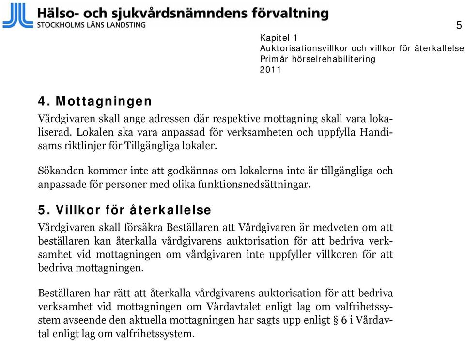 Sökanden kommer inte att godkännas om lokalerna inte är tillgängliga och anpassade för personer med olika funktionsnedsättningar. 5.