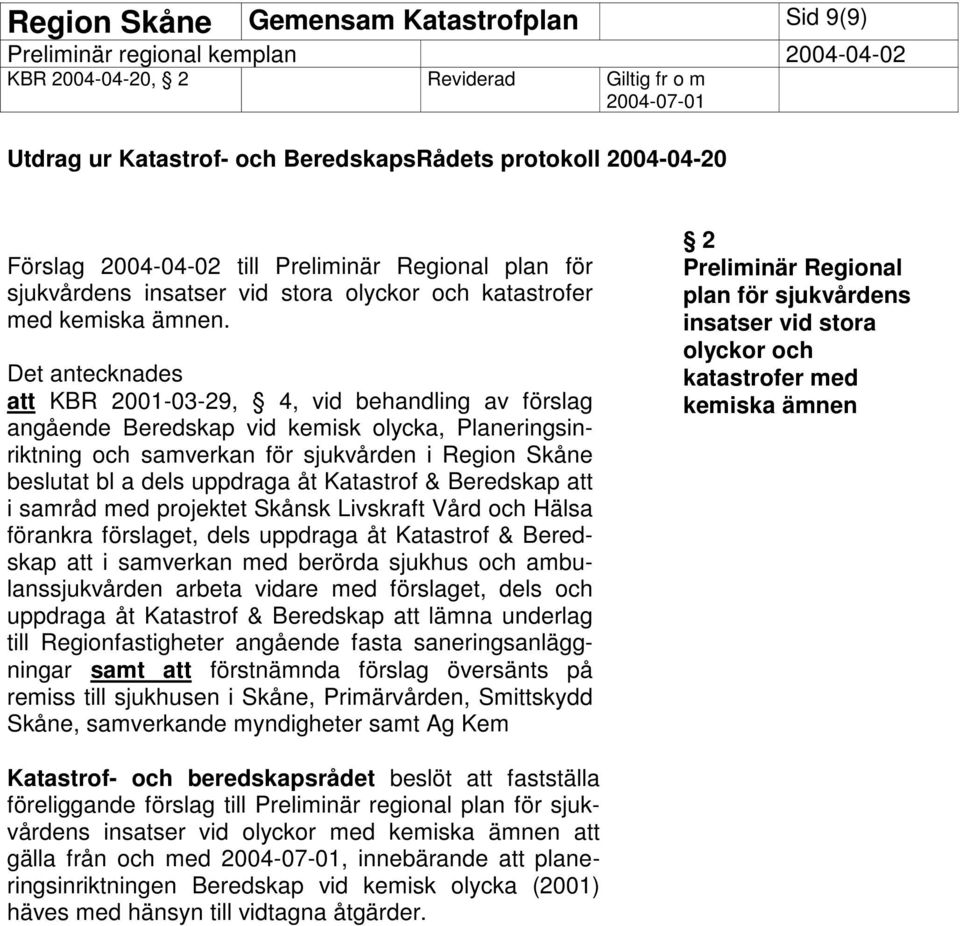 Det antecknades att KBR 2001-03-29, 4, vid behandling av förslag angående Beredskap vid kemisk olycka, Planeringsinriktning och samverkan för sjukvården i Region Skåne beslutat bl a dels uppdraga åt