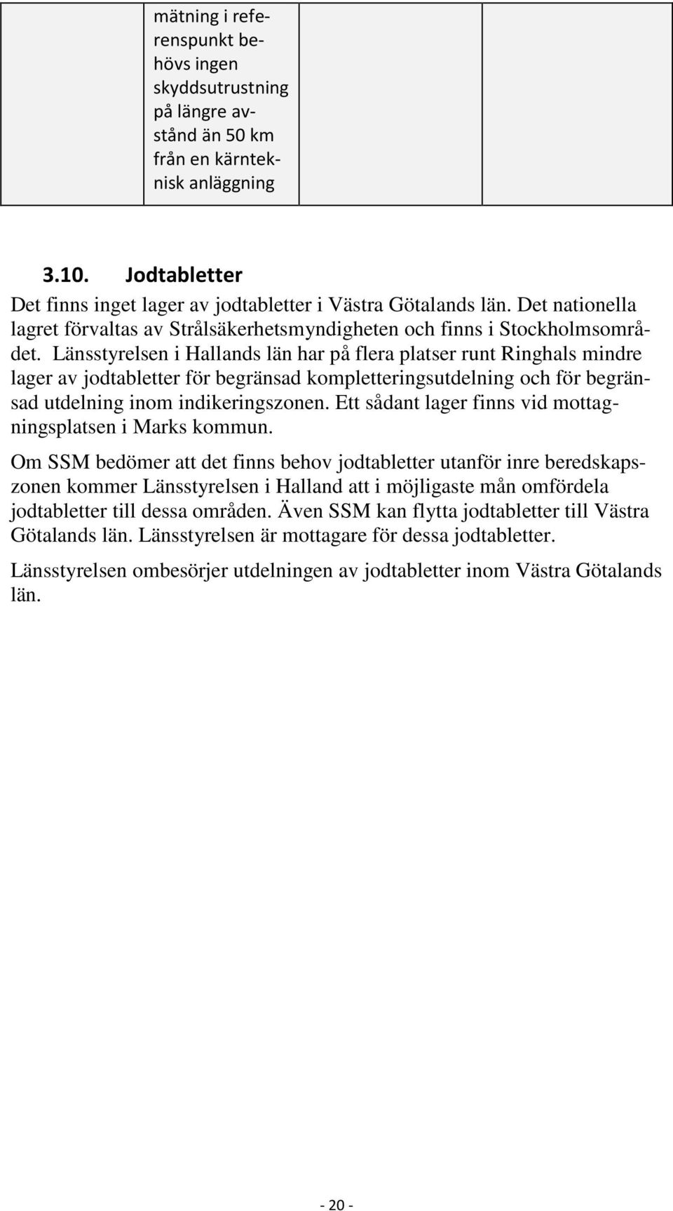 Länsstyrelsen i Hallands län har på flera platser runt Ringhals mindre lager av jodtabletter för begränsad kompletteringsutdelning och för begränsad utdelning inom indikeringszonen.