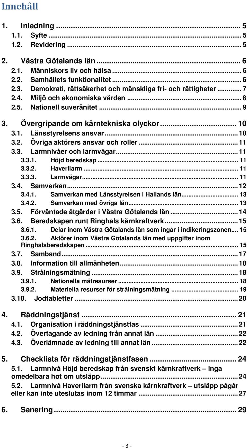 3.1. Länsstyrelsens ansvar... 10 3.2. Övriga aktörers ansvar och roller... 11 3.3. Larmnivåer och larmvägar... 11 3.3.1. Höjd beredskap... 11 3.3.2. Haverilarm... 11 3.3.3. Larmvägar... 11 3.4.
