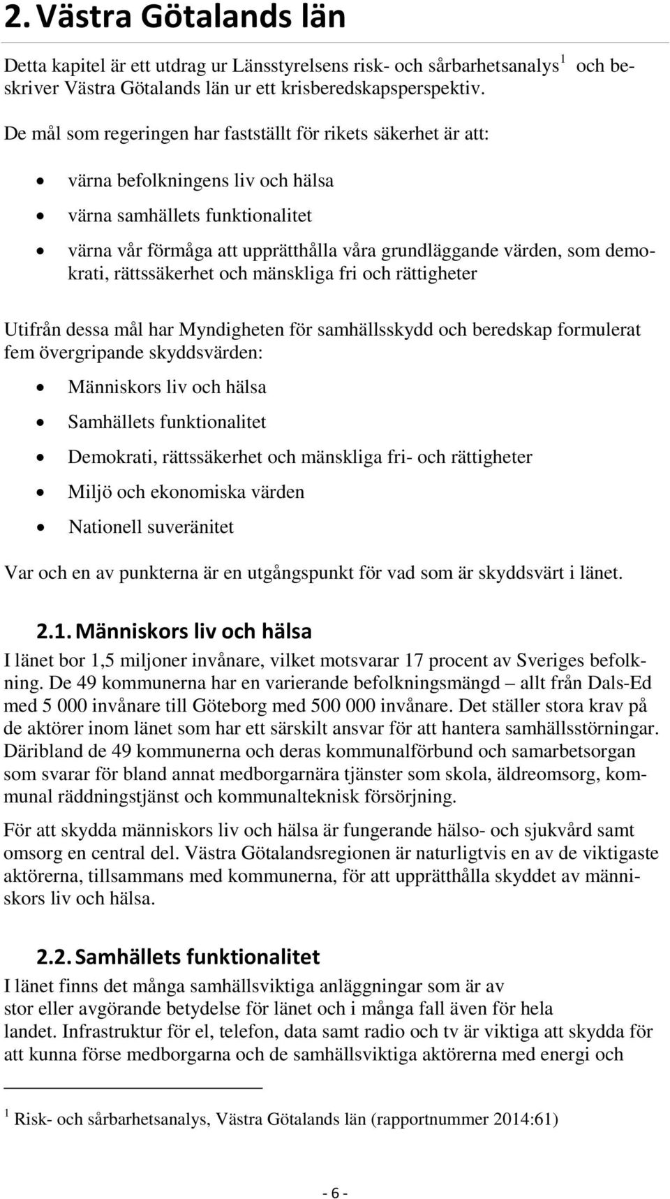 demokrati, rättssäkerhet och mänskliga fri och rättigheter Utifrån dessa mål har Myndigheten för samhällsskydd och beredskap formulerat fem övergripande skyddsvärden: Människors liv och hälsa